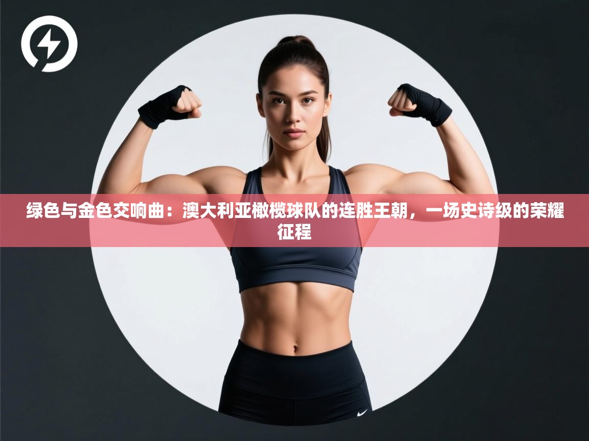 绿色与金色交响曲:澳大利亚橄榄球队的连胜王朝,一场史诗级的荣耀征程 第2张