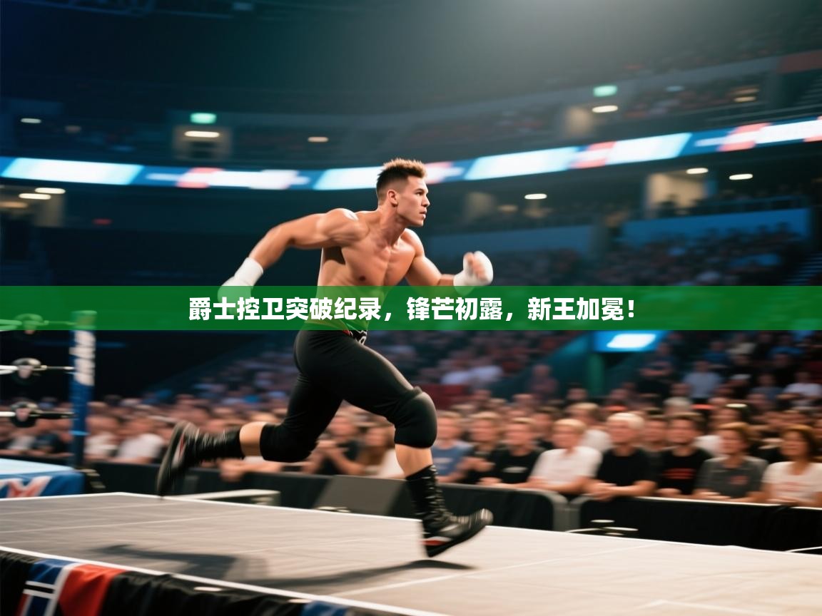 爵士控卫突破纪录，锋芒初露，新王加冕！