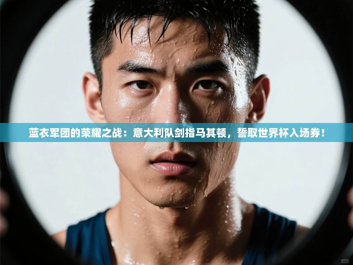 蓝衣军团的荣耀之战:意大利队剑指马其顿,誓取世界杯入场券! 第2张